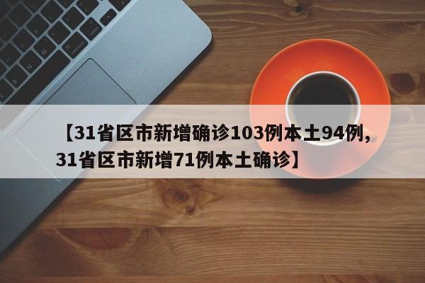 【31省区市新增确诊103例本土94例,31省区市新增71例本土确诊】