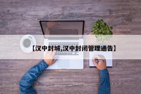 【汉中封城,汉中封闭管理通告】