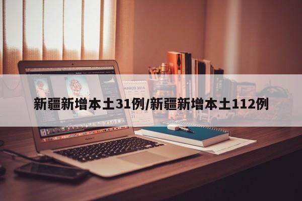 新疆新增本土31例/新疆新增本土112例