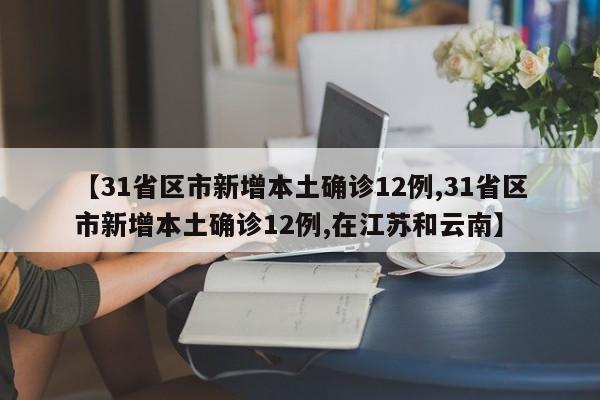 【31省区市新增本土确诊12例,31省区市新增本土确诊12例,在江苏和云南】
