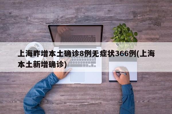 上海昨增本土确诊8例无症状366例(上海本土新增确诊)