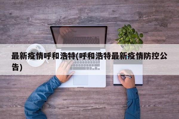 最新疫情呼和浩特(呼和浩特最新疫情防控公告)