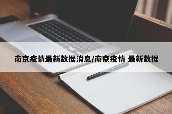 南京疫情最新数据消息/南京疫情 最新数据
