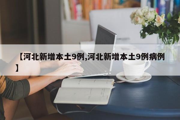 【河北新增本土9例,河北新增本土9例病例】