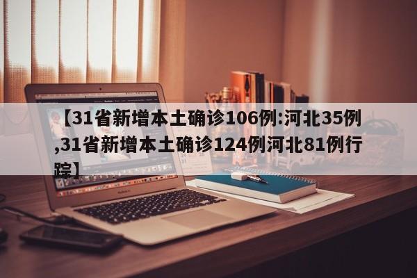 【31省新增本土确诊106例:河北35例,31省新增本土确诊124例河北81例行踪】