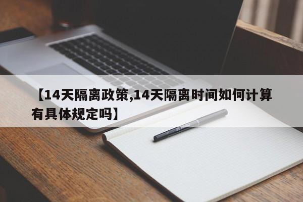 【14天隔离政策,14天隔离时间如何计算有具体规定吗】