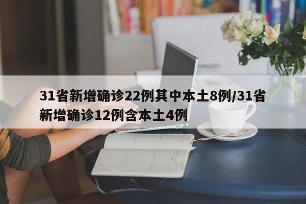 31省新增确诊22例其中本土8例/31省新增确诊12例含本土4例