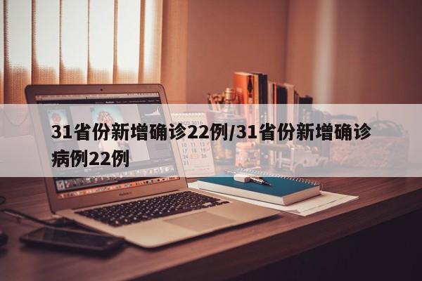 31省份新增确诊22例/31省份新增确诊病例22例