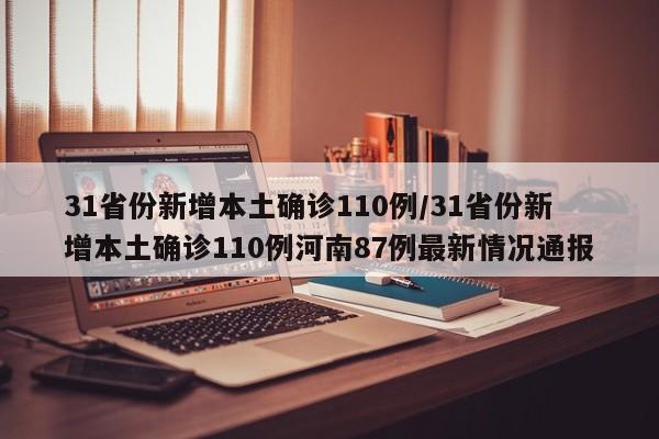 31省份新增本土确诊110例/31省份新增本土确诊110例河南87例最新情况通报