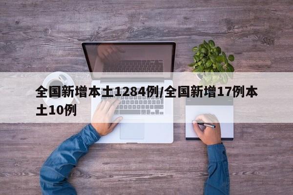 全国新增本土1284例/全国新增17例本土10例