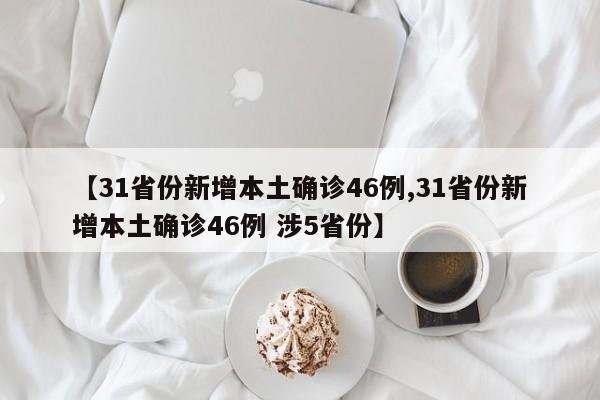 【31省份新增本土确诊46例,31省份新增本土确诊46例 涉5省份】
