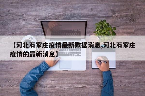 【河北石家庄疫情最新数据消息,河北石家庄疫情的最新消息】
