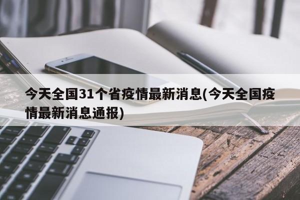 今天全国31个省疫情最新消息(今天全国疫情最新消息通报)