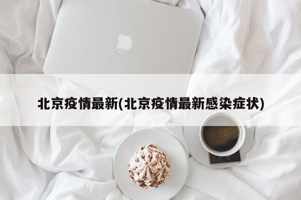 北京疫情最新(北京疫情最新感染症状)