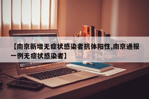 【南京新增无症状感染者抗体阳性,南京通报一例无症状感染者】