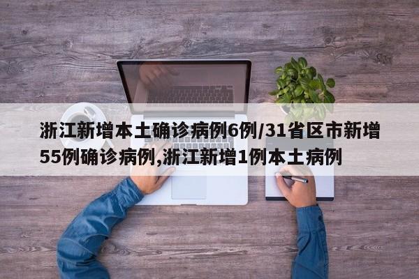 浙江新增本土确诊病例6例/31省区市新增55例确诊病例,浙江新增1例本土病例