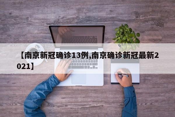 【南京新冠确诊13例,南京确诊新冠最新2021】