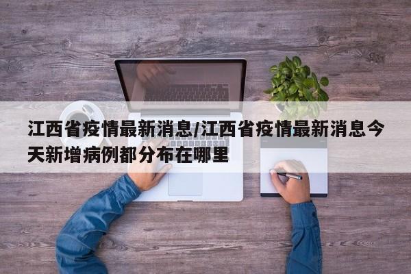 江西省疫情最新消息/江西省疫情最新消息今天新增病例都分布在哪里