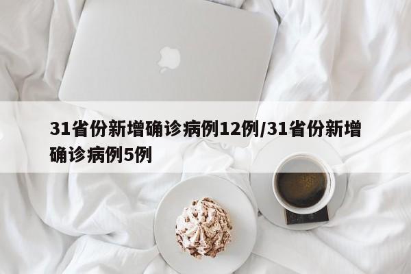 31省份新增确诊病例12例/31省份新增确诊病例5例