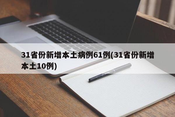 31省份新增本土病例61例(31省份新增本土10例)