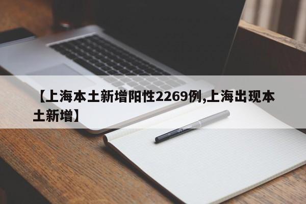 【上海本土新增阳性2269例,上海出现本土新增】