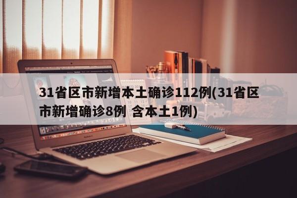 31省区市新增本土确诊112例(31省区市新增确诊8例 含本土1例)