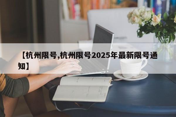 【杭州限号,杭州限号2025年最新限号通知】