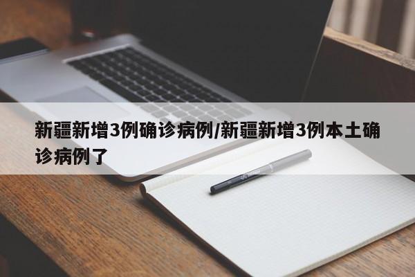 新疆新增3例确诊病例/新疆新增3例本土确诊病例了