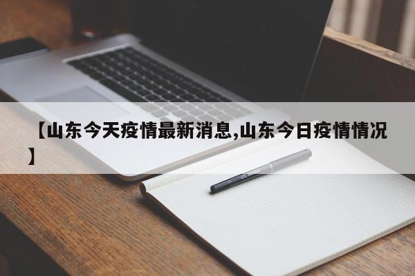 【山东今天疫情最新消息,山东今日疫情情况】