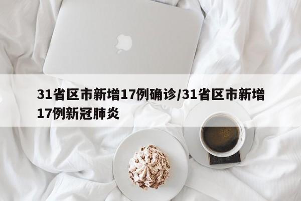 31省区市新增17例确诊/31省区市新增17例新冠肺炎