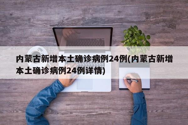 内蒙古新增本土确诊病例24例(内蒙古新增本土确诊病例24例详情)