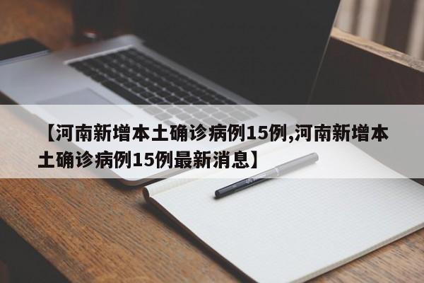 【河南新增本土确诊病例15例,河南新增本土确诊病例15例最新消息】