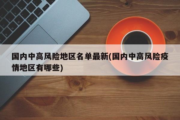 国内中高风险地区名单最新(国内中高风险疫情地区有哪些)