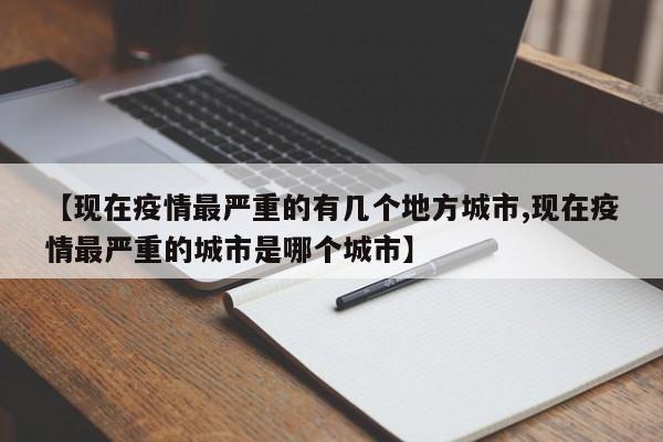 【现在疫情最严重的有几个地方城市,现在疫情最严重的城市是哪个城市】