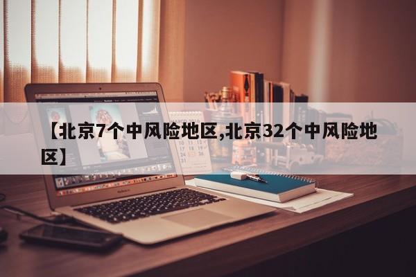 【北京7个中风险地区,北京32个中风险地区】