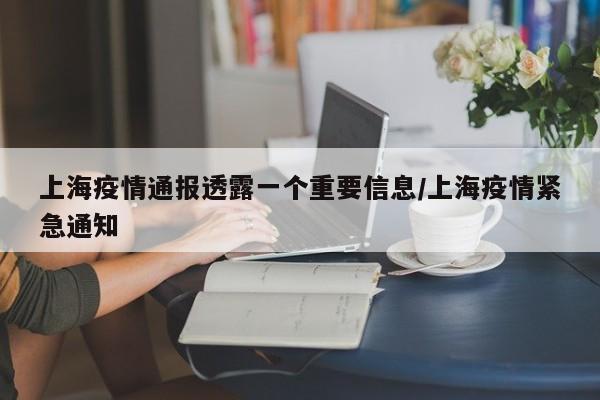 上海疫情通报透露一个重要信息/上海疫情紧急通知