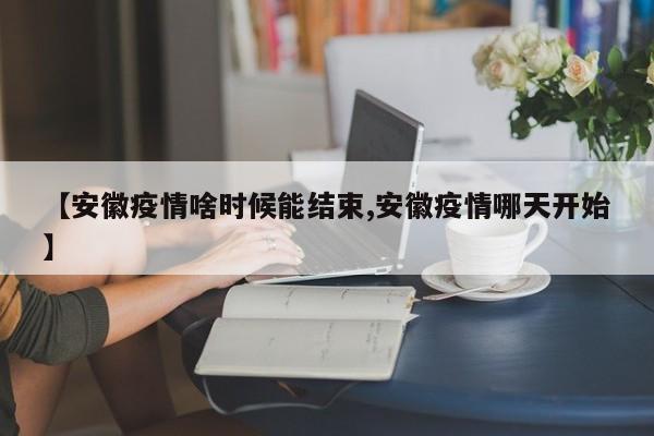 【安徽疫情啥时候能结束,安徽疫情哪天开始】