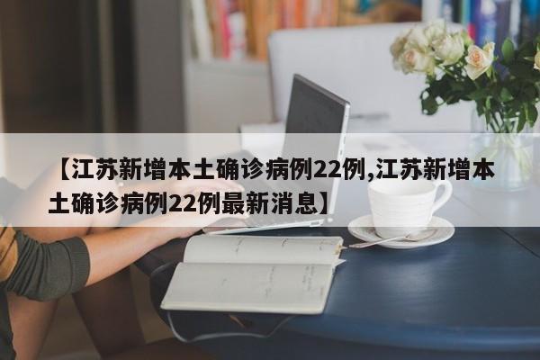 【江苏新增本土确诊病例22例,江苏新增本土确诊病例22例最新消息】