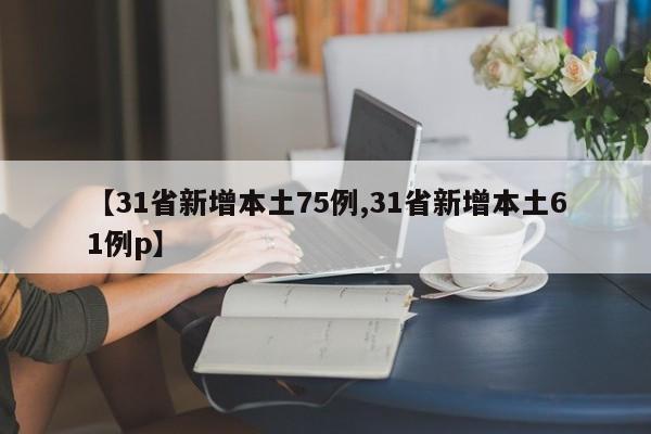 【31省新增本土75例,31省新增本土61例p】