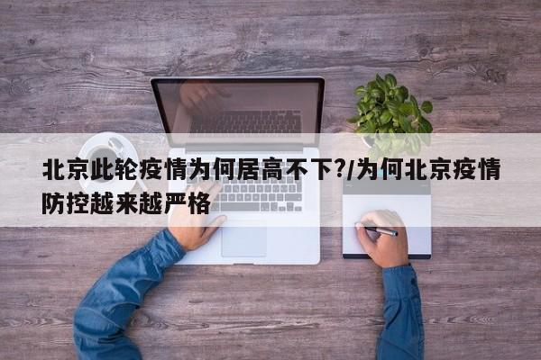 北京此轮疫情为何居高不下?/为何北京疫情防控越来越严格