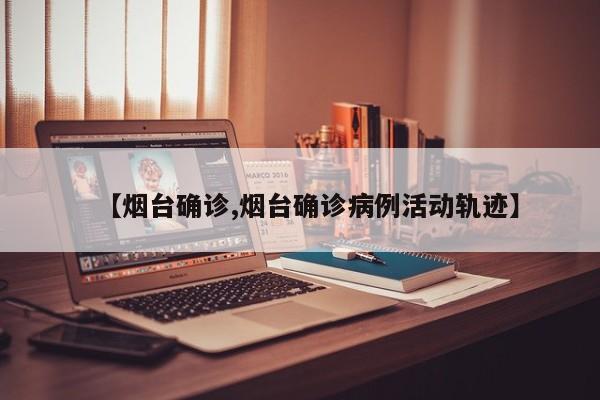【烟台确诊,烟台确诊病例活动轨迹】