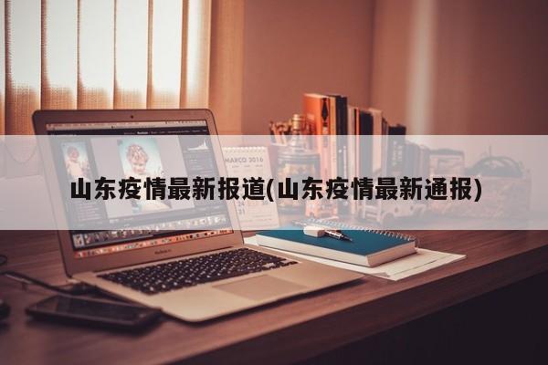 山东疫情最新报道(山东疫情最新通报)