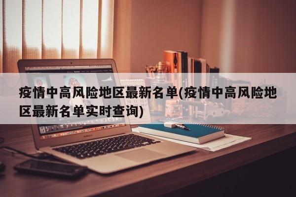 疫情中高风险地区最新名单(疫情中高风险地区最新名单实时查询)