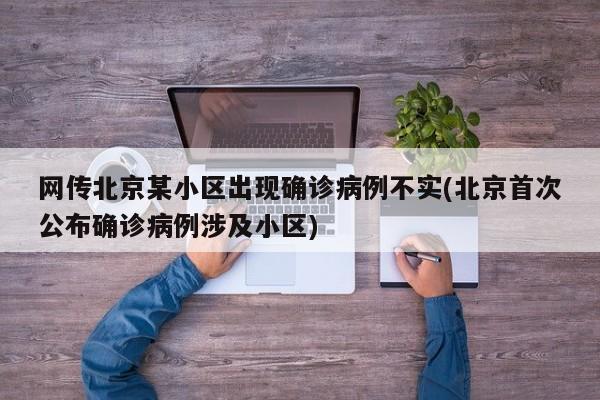 网传北京某小区出现确诊病例不实(北京首次公布确诊病例涉及小区)