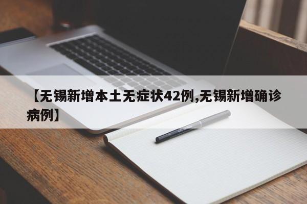 【无锡新增本土无症状42例,无锡新增确诊病例】