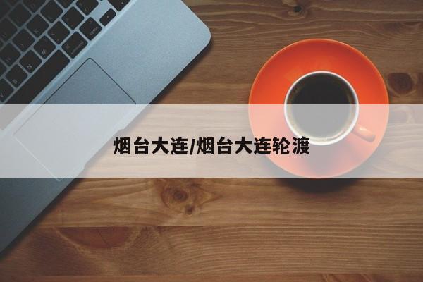 烟台大连/烟台大连轮渡