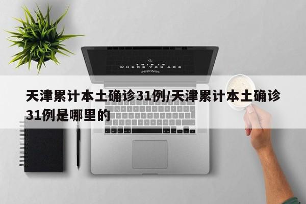 天津累计本土确诊31例/天津累计本土确诊31例是哪里的