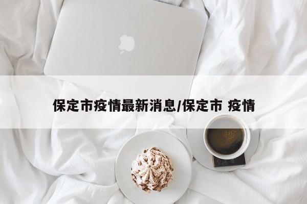 保定市疫情最新消息/保定市 疫情
