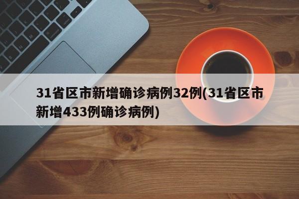 31省区市新增确诊病例32例(31省区市新增433例确诊病例)