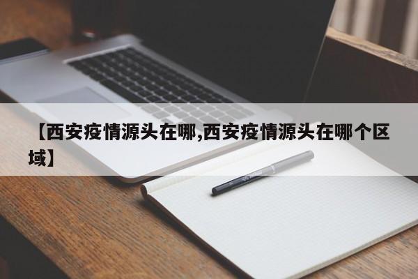 【西安疫情源头在哪,西安疫情源头在哪个区域】